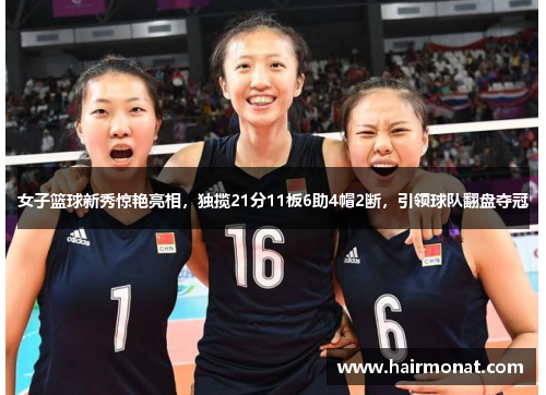 女子篮球新秀惊艳亮相，独揽21分11板6助4帽2断，引领球队翻盘夺冠